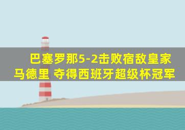 巴塞罗那5-2击败宿敌皇家马德里 夺得西班牙超级杯冠军